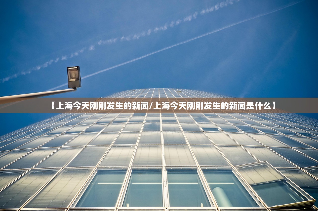 【上海今天刚刚发生的新闻/上海今天刚刚发生的新闻是什么】