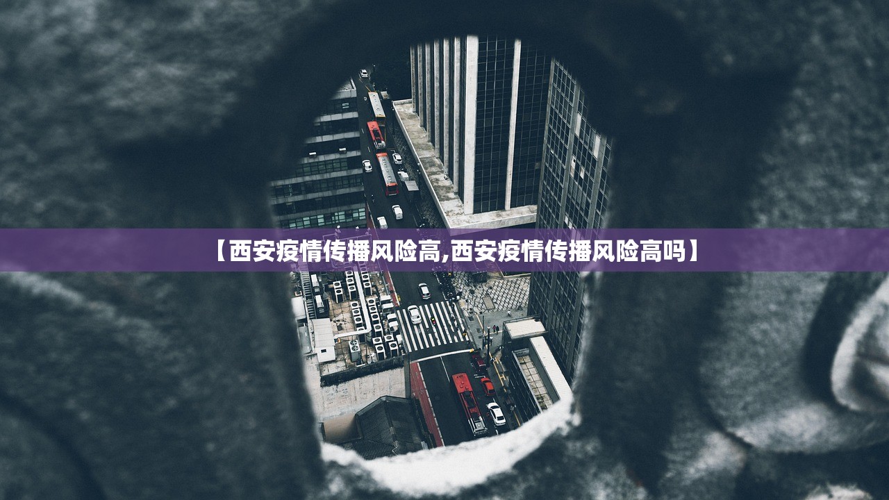 【西安疫情传播风险高,西安疫情传播风险高吗】