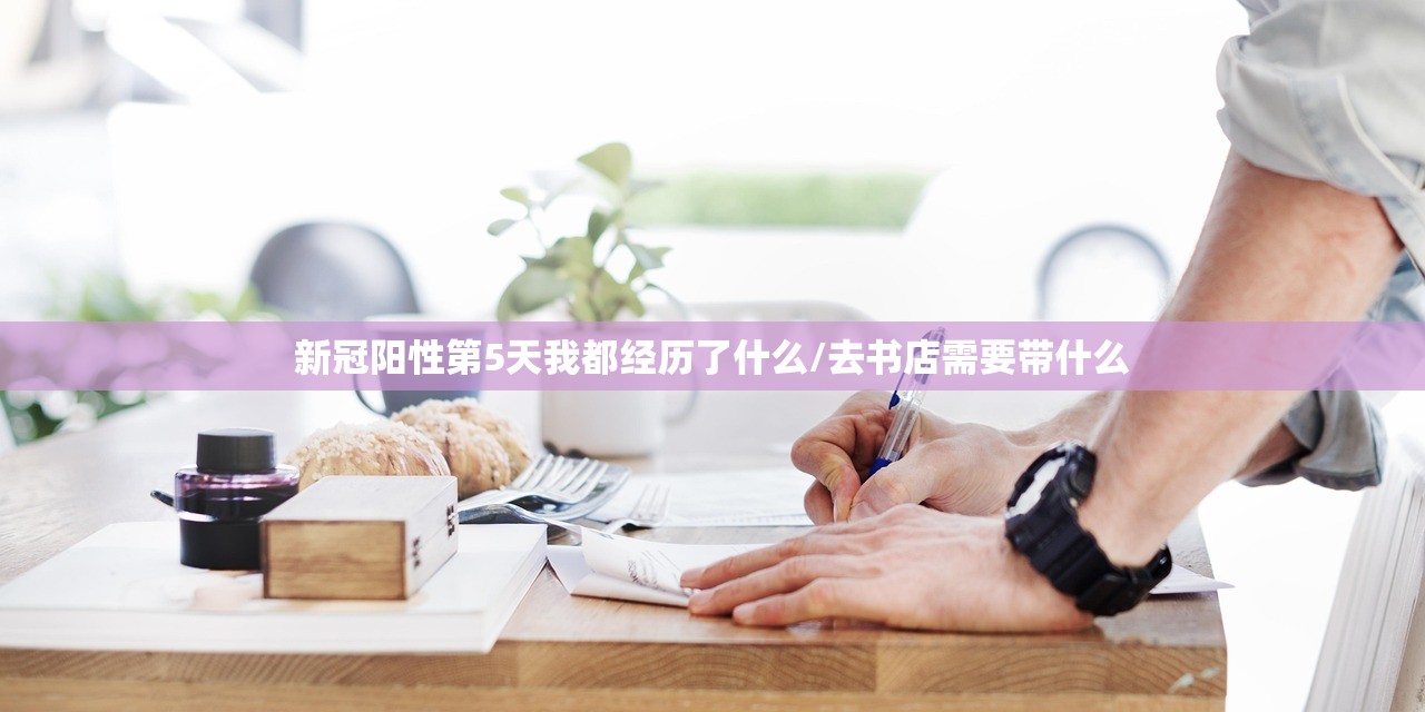 新冠阳性第5天我都经历了什么/去书店需要带什么