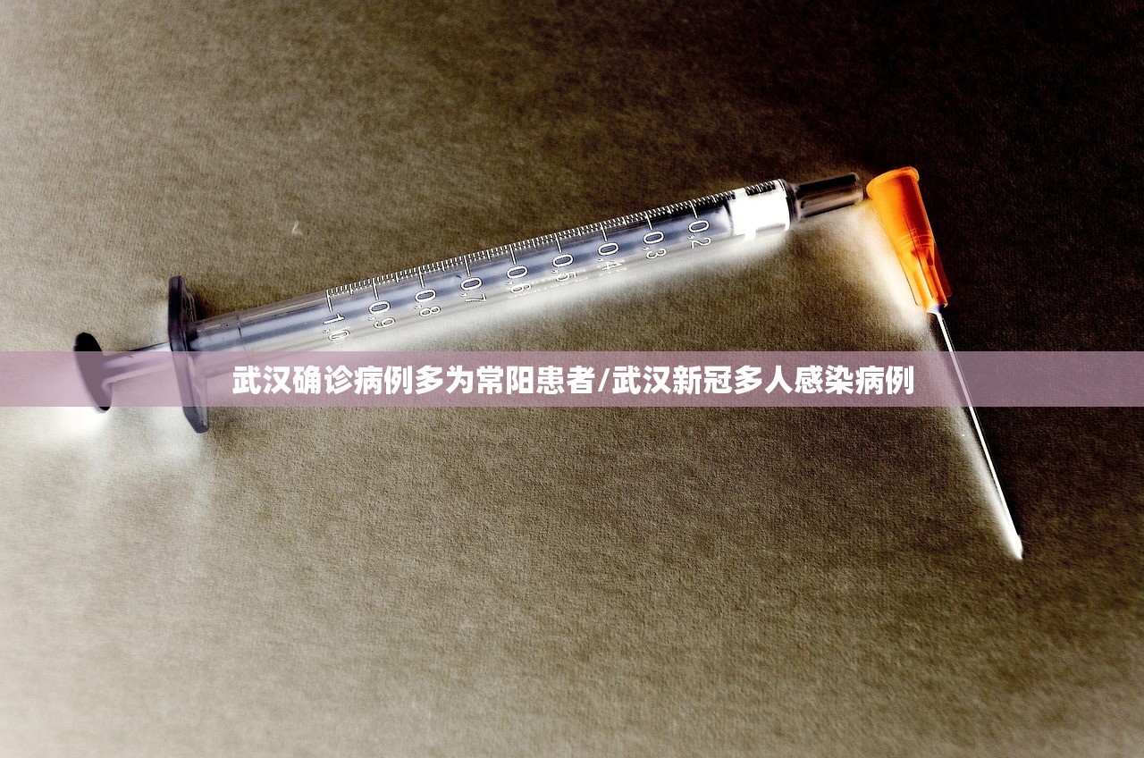 武汉确诊病例多为常阳患者/武汉新冠多人感染病例