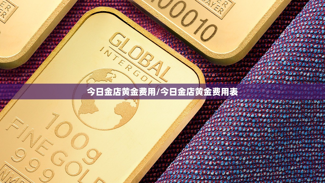 今日金店黄金费用/今日金店黄金费用表
