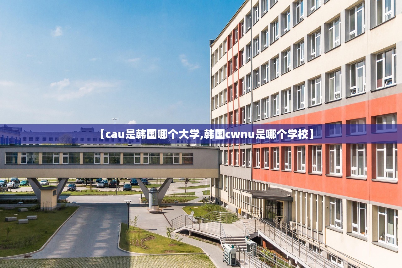 【cau是韩国哪个大学,韩国cwnu是哪个学校】 【cau是韩国哪个大学,韩国cwnu是哪个学校】