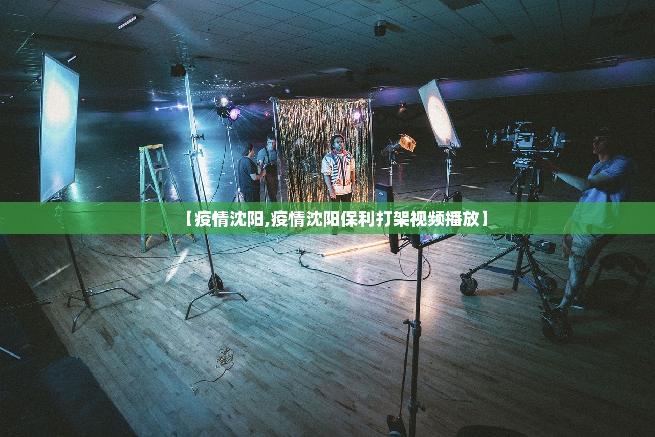【疫情沈阳,疫情沈阳保利打架视频播放】