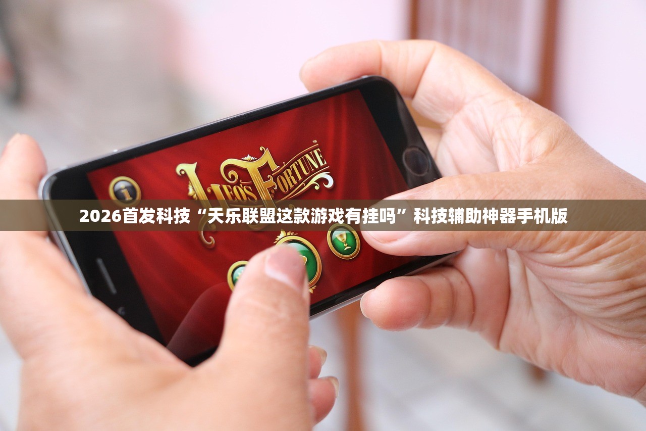 2026首发科技“天乐联盟这款游戏有挂吗”科技辅助神器手机版