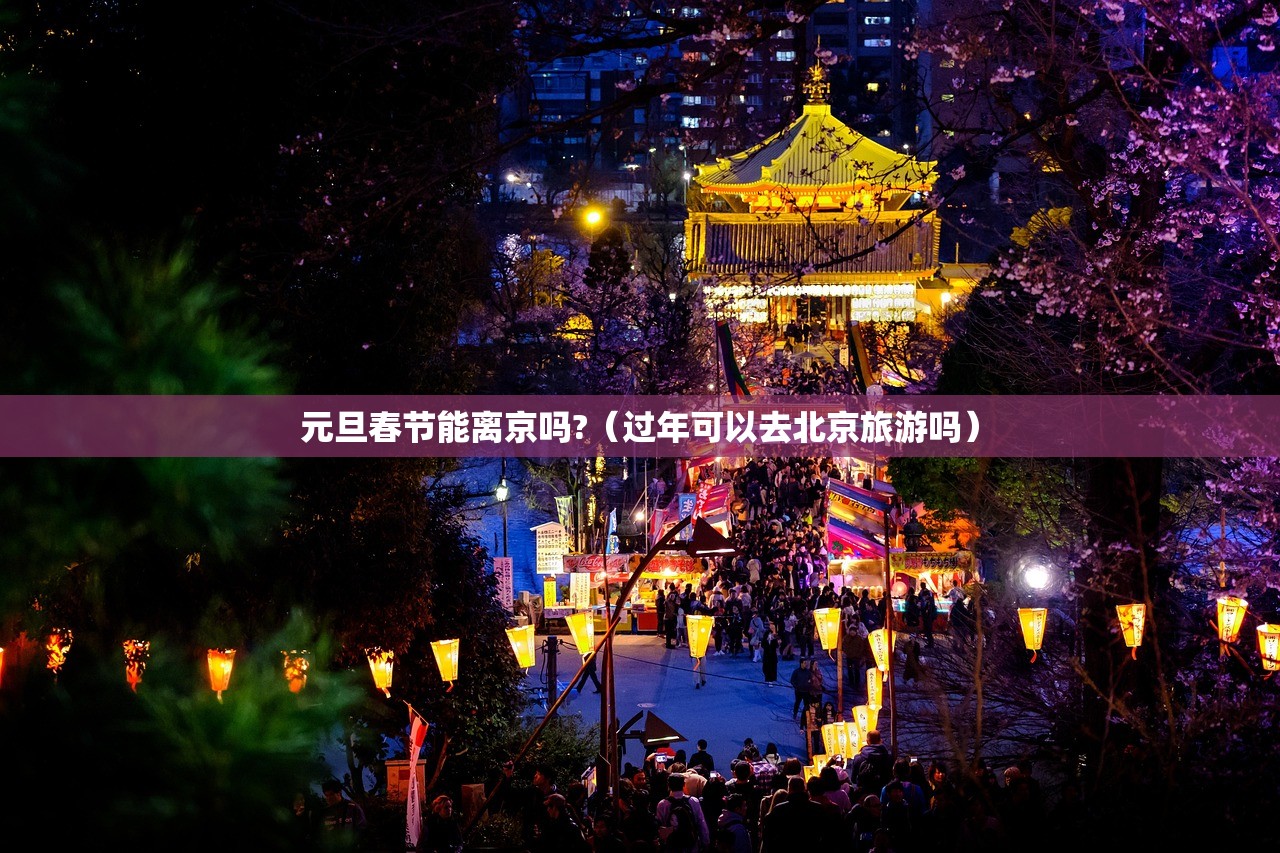 元旦春节能离京吗?（过年可以去北京旅游吗）