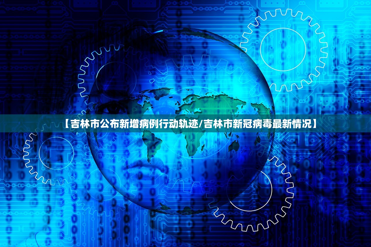 【吉林市公布新增病例行动轨迹/吉林市新冠病毒最新情况】