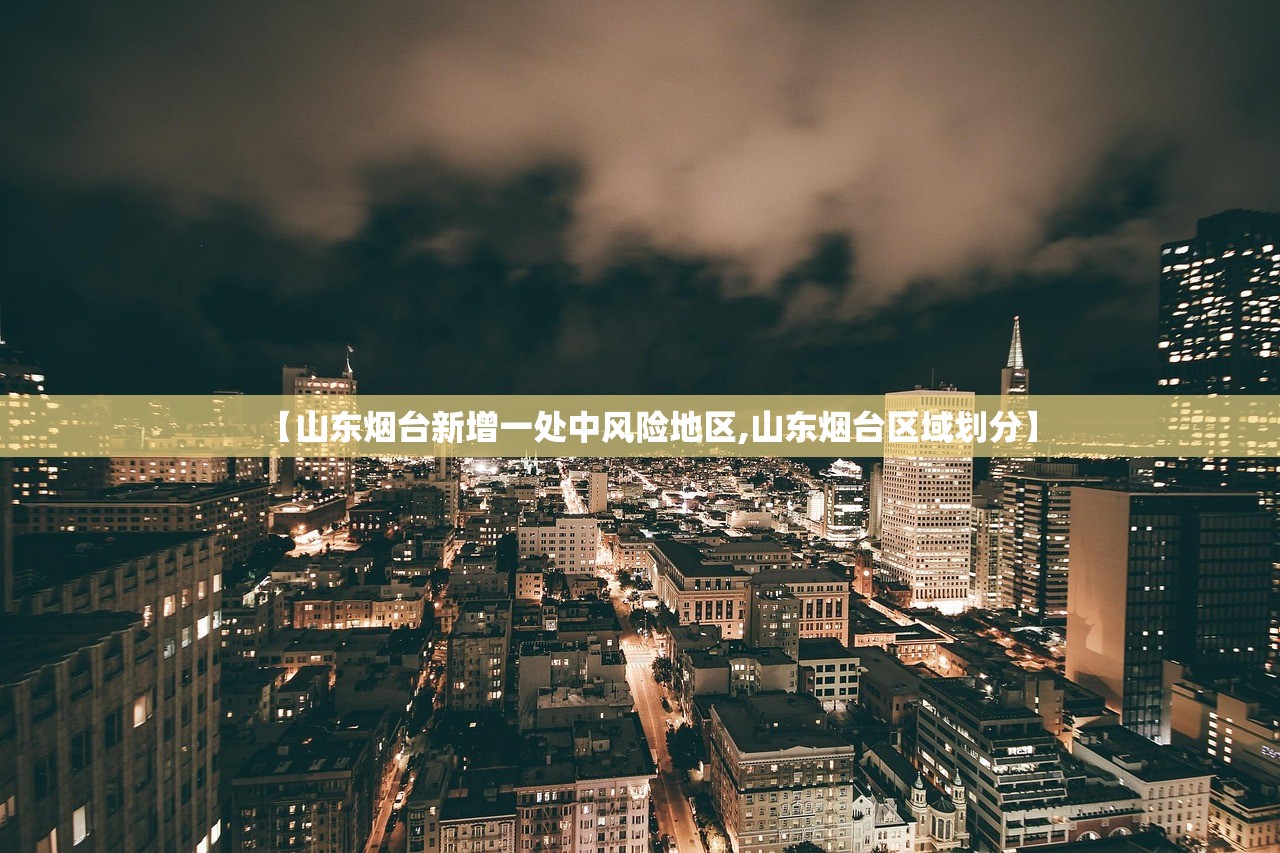 【山东烟台新增一处中风险地区,山东烟台区域划分】