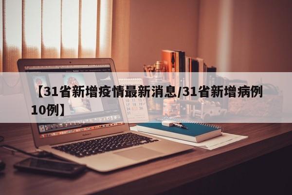 【31省新增疫情最新消息/31省新增病例10例】