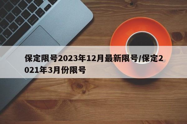 保定限号2023年12月最新限号/保定2021年3月份限号