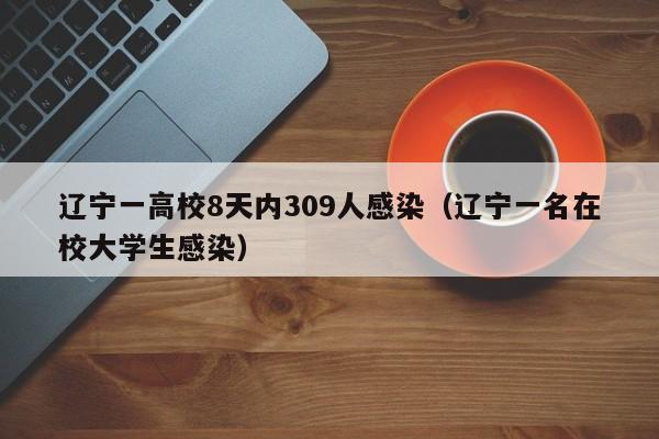 辽宁一高校8天内309人感染（辽宁一名在校大学生感染）