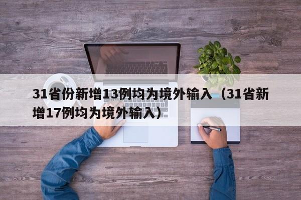 31省份新增13例均为境外输入（31省新增17例均为境外输入）