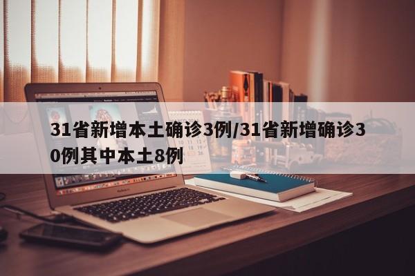 31省新增本土确诊3例/31省新增确诊30例其中本土8例