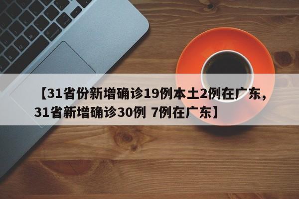 【31省份新增确诊19例本土2例在广东,31省新增确诊30例 7例在广东】