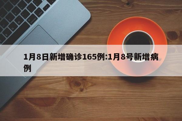 1月8日新增确诊165例:1月8号新增病例