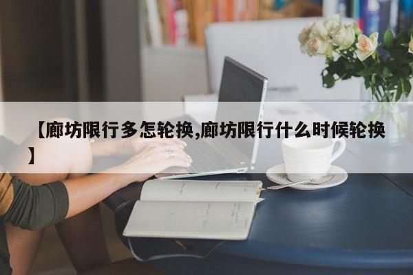【廊坊限行多怎轮换,廊坊限行什么时候轮换】