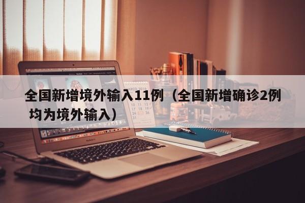 全国新增境外输入11例（全国新增确诊2例 均为境外输入）