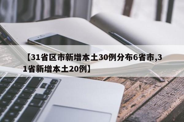 【31省区市新增本土30例分布6省市,31省新增本土20例】