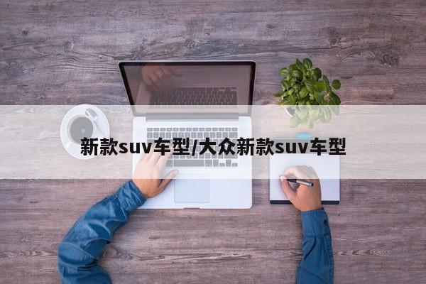 新款suv车型/大众新款suv车型
