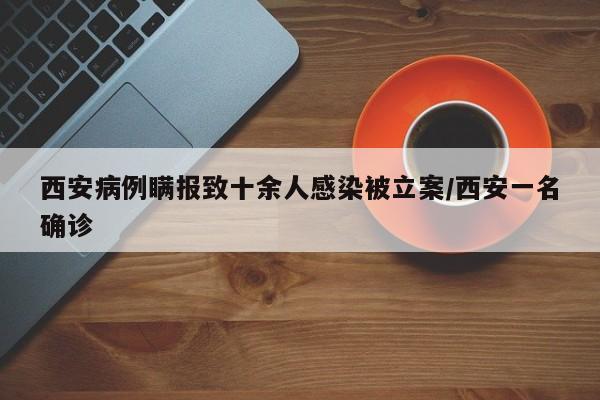 西安病例瞒报致十余人感染被立案/西安一名确诊
