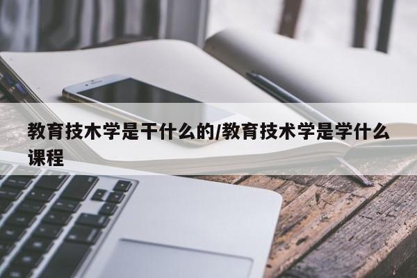 教育技木学是干什么的/教育技术学是学什么课程